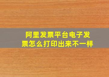 阿里发票平台电子发票怎么打印出来不一样