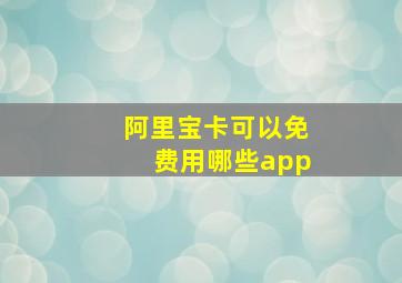 阿里宝卡可以免费用哪些app