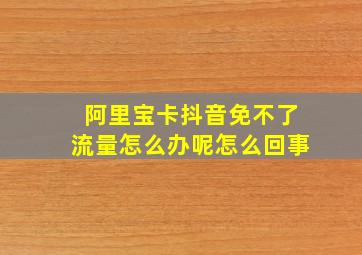 阿里宝卡抖音免不了流量怎么办呢怎么回事