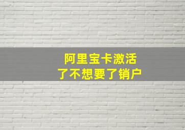 阿里宝卡激活了不想要了销户