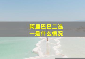 阿里巴巴二选一是什么情况