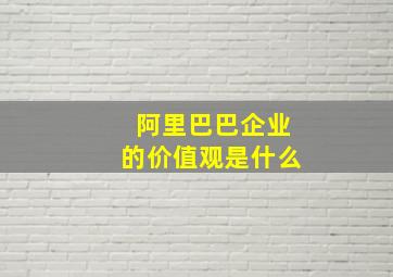 阿里巴巴企业的价值观是什么