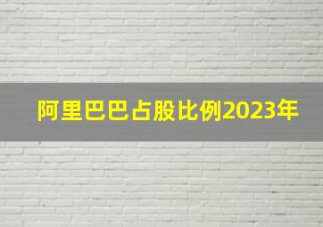 阿里巴巴占股比例2023年