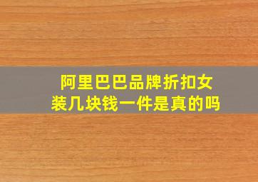 阿里巴巴品牌折扣女装几块钱一件是真的吗