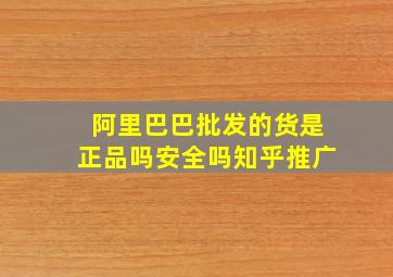 阿里巴巴批发的货是正品吗安全吗知乎推广