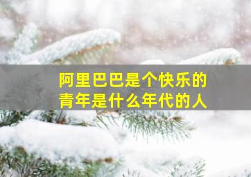 阿里巴巴是个快乐的青年是什么年代的人