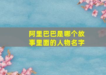 阿里巴巴是哪个故事里面的人物名字