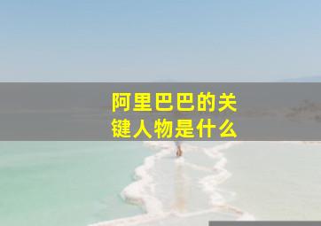 阿里巴巴的关键人物是什么