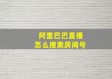 阿里巴巴直播怎么搜索房间号