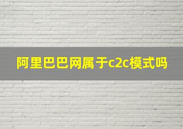 阿里巴巴网属于c2c模式吗