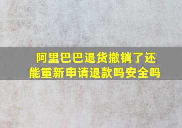 阿里巴巴退货撤销了还能重新申请退款吗安全吗