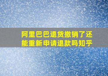 阿里巴巴退货撤销了还能重新申请退款吗知乎