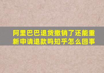 阿里巴巴退货撤销了还能重新申请退款吗知乎怎么回事