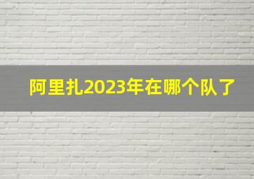 阿里扎2023年在哪个队了