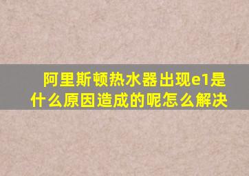 阿里斯顿热水器出现e1是什么原因造成的呢怎么解决