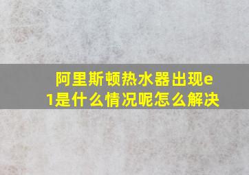 阿里斯顿热水器出现e1是什么情况呢怎么解决