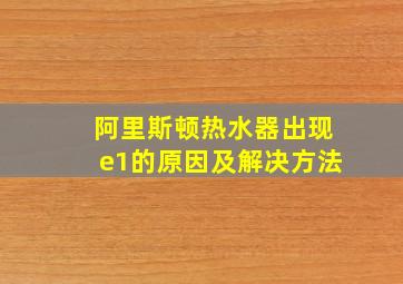 阿里斯顿热水器出现e1的原因及解决方法