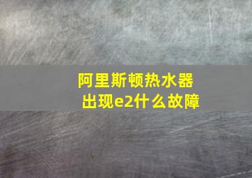 阿里斯顿热水器出现e2什么故障