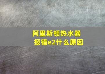 阿里斯顿热水器报错e2什么原因