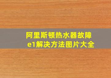 阿里斯顿热水器故障e1解决方法图片大全