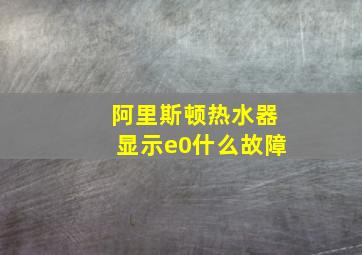 阿里斯顿热水器显示e0什么故障