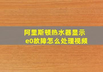 阿里斯顿热水器显示e0故障怎么处理视频