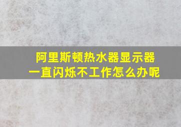 阿里斯顿热水器显示器一直闪烁不工作怎么办呢