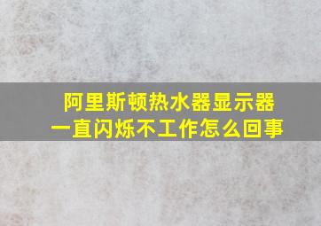 阿里斯顿热水器显示器一直闪烁不工作怎么回事