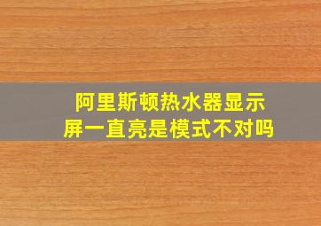 阿里斯顿热水器显示屏一直亮是模式不对吗