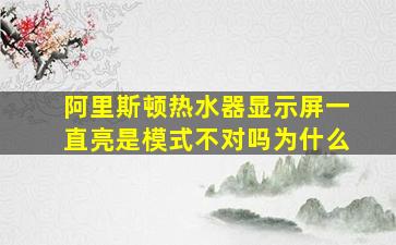 阿里斯顿热水器显示屏一直亮是模式不对吗为什么