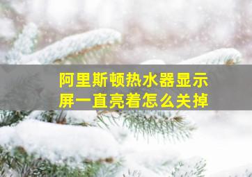 阿里斯顿热水器显示屏一直亮着怎么关掉