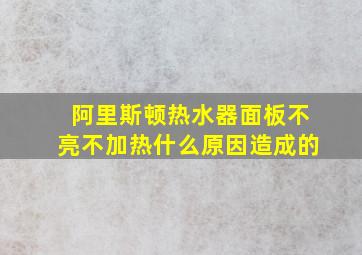 阿里斯顿热水器面板不亮不加热什么原因造成的