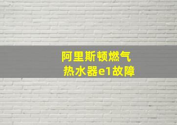 阿里斯顿燃气热水器e1故障