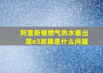 阿里斯顿燃气热水器出现e3故障是什么问题