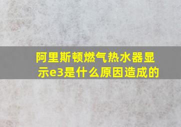 阿里斯顿燃气热水器显示e3是什么原因造成的