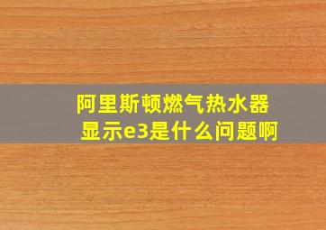 阿里斯顿燃气热水器显示e3是什么问题啊