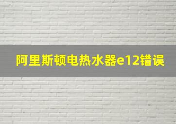 阿里斯顿电热水器e12错误