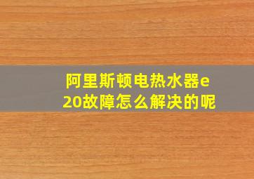 阿里斯顿电热水器e20故障怎么解决的呢