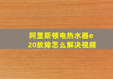 阿里斯顿电热水器e20故障怎么解决视频