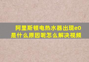 阿里斯顿电热水器出现e0是什么原因呢怎么解决视频