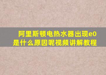 阿里斯顿电热水器出现e0是什么原因呢视频讲解教程