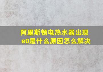 阿里斯顿电热水器出现e0是什么原因怎么解决