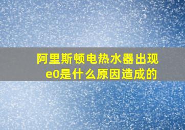 阿里斯顿电热水器出现e0是什么原因造成的