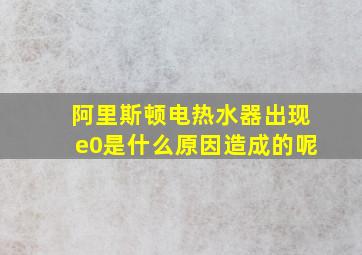 阿里斯顿电热水器出现e0是什么原因造成的呢