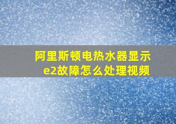 阿里斯顿电热水器显示e2故障怎么处理视频