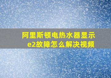 阿里斯顿电热水器显示e2故障怎么解决视频