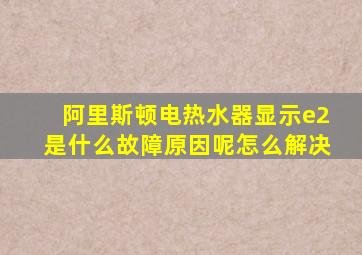 阿里斯顿电热水器显示e2是什么故障原因呢怎么解决