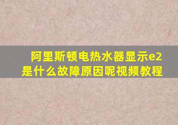 阿里斯顿电热水器显示e2是什么故障原因呢视频教程