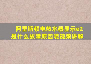 阿里斯顿电热水器显示e2是什么故障原因呢视频讲解