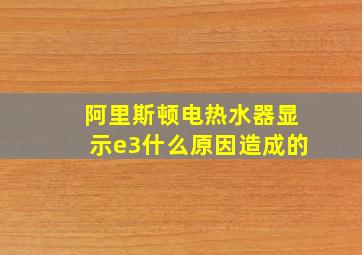 阿里斯顿电热水器显示e3什么原因造成的